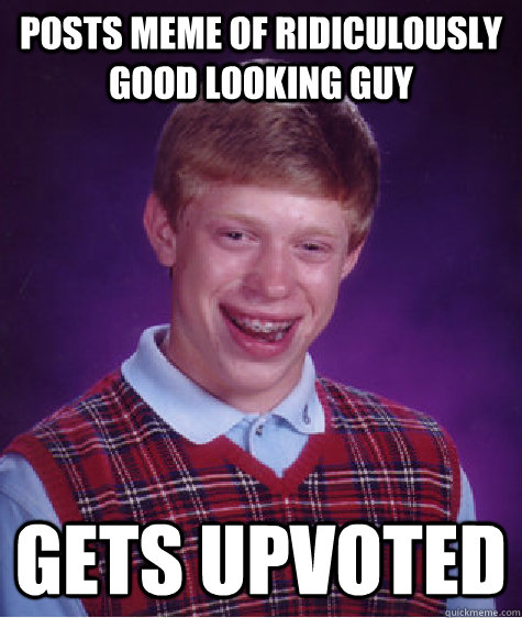 Posts Meme of Ridiculously Good Looking Guy Gets Upvoted - Posts Meme of Ridiculously Good Looking Guy Gets Upvoted  Bad Luck Brian