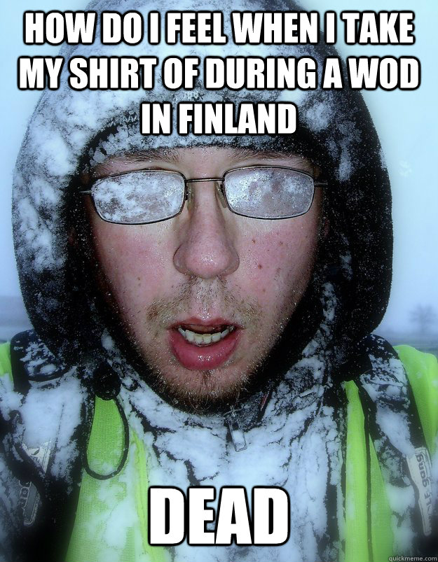 How do I feel when I take my shirt of during a WOD in finland dead  frozen guy