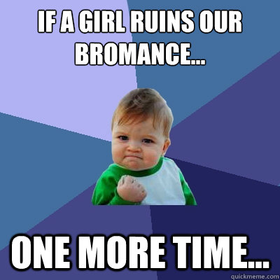 If a girl ruins our bromance... one more time...  Success Kid