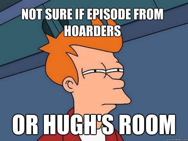 not sure if episode from hoarders or hugh's room  Futurama Fry