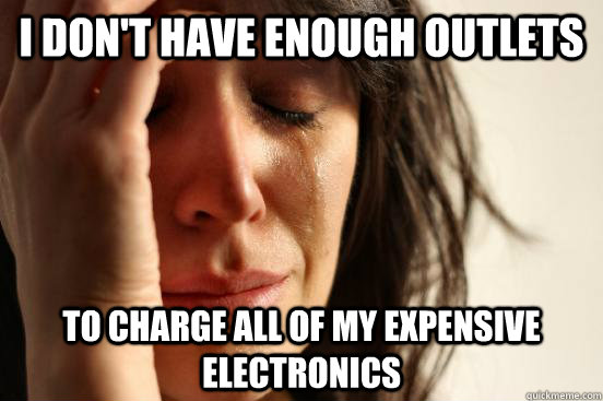 I don't have enough outlets To charge all of my expensive electronics  First World Problems