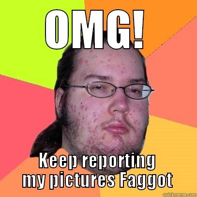 OMG! KEEP REPORTING MY PICTURES FAGGOT Butthurt Dweller