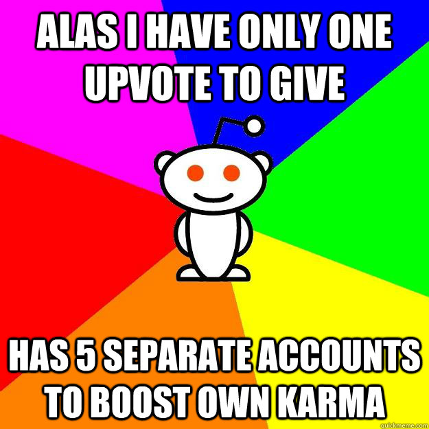 Alas I have only one upvote to give Has 5 separate accounts to boost own Karma  Reddit Alien