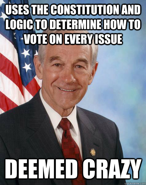 uses the constitution and logic to determine how to vote on every issue deemed crazy  Ron Paul