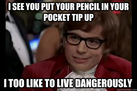 i see you put your pencil in your pocket tip up i too like to live dangerously  Dangerously - Austin Powers