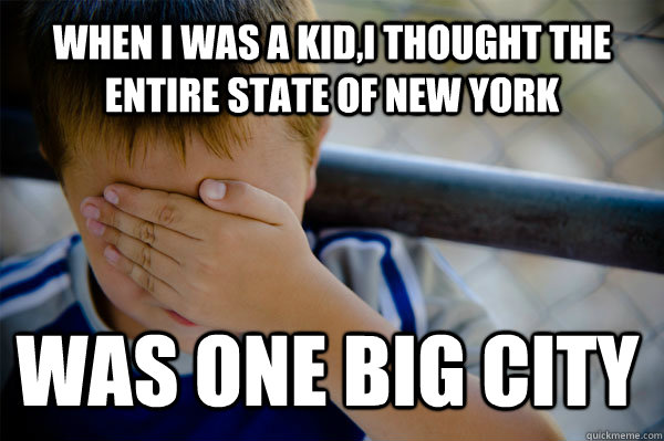 WHEN I WAS A KID,I THOUGHT THE ENTIRE STATE OF NEW YORK WAS ONE BIG CITY  Confession kid