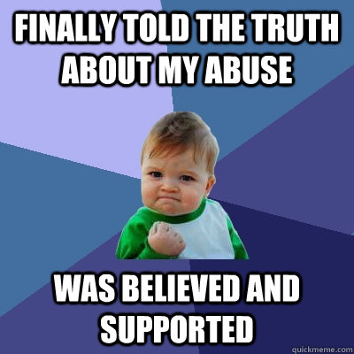 finally told the truth about my abuse was believed and supported  Success Kid