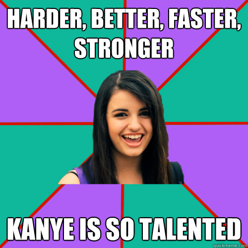 harder, better, faster, stronger kanye is so talented  Rebecca Black