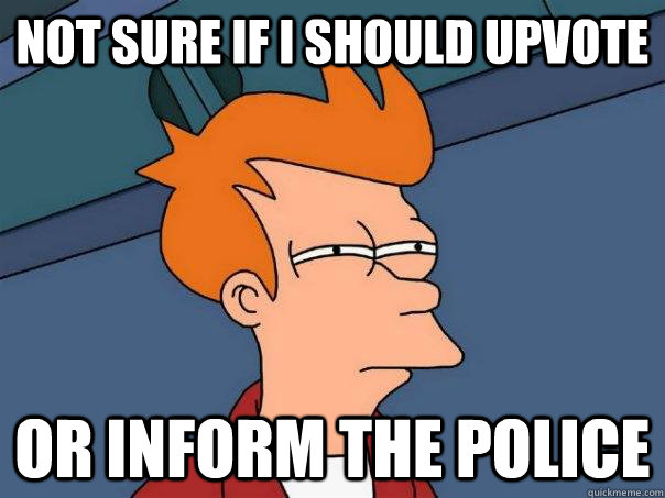 Not sure if i should upvote or inform the police  Futurama Fry