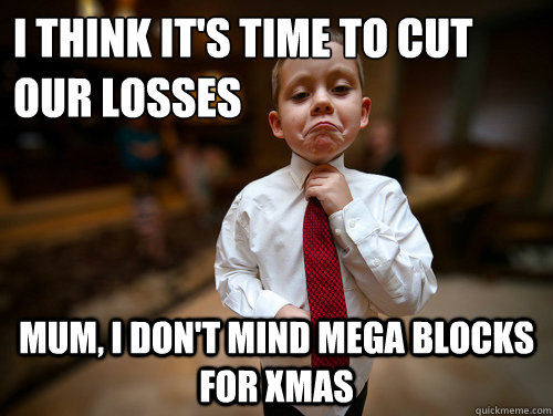 I think it's time to cut our losses Mum, I don't mind mega blocks for xmas  Financial Advisor Kid