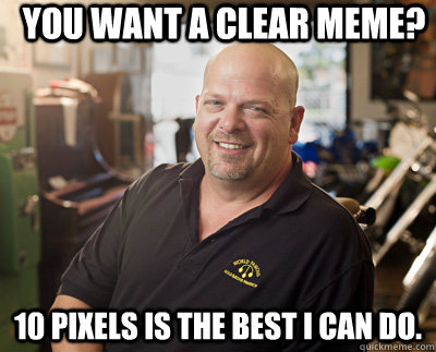 You want a clear meme? 10 pixels is the best i can do.  Pawn Stars