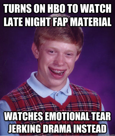 Turns on HBO to watch late night fap material Watches emotional tear jerking drama instead  Bad Luck Brian