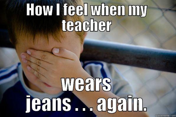 HOW I FEEL WHEN MY TEACHER WEARS JEANS . . . AGAIN. Confession kid