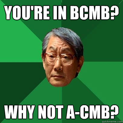 You're in BCMB? why not A-CMB?  High Expectations Asian Father