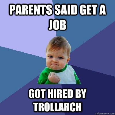 Parents said get a job got hired by Trollarch  Success Kid