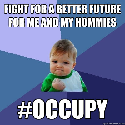 Fight for a better future for me and my hommies #OCCUPY  Success Kid