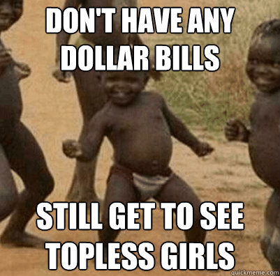 don't have any dollar bills still get to see topless girls - don't have any dollar bills still get to see topless girls  Third World Success Kid