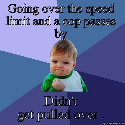 GOING OVER THE SPEED LIMIT AND A COP PASSES BY DIDN'T GET PULLED OVER . Success Kid