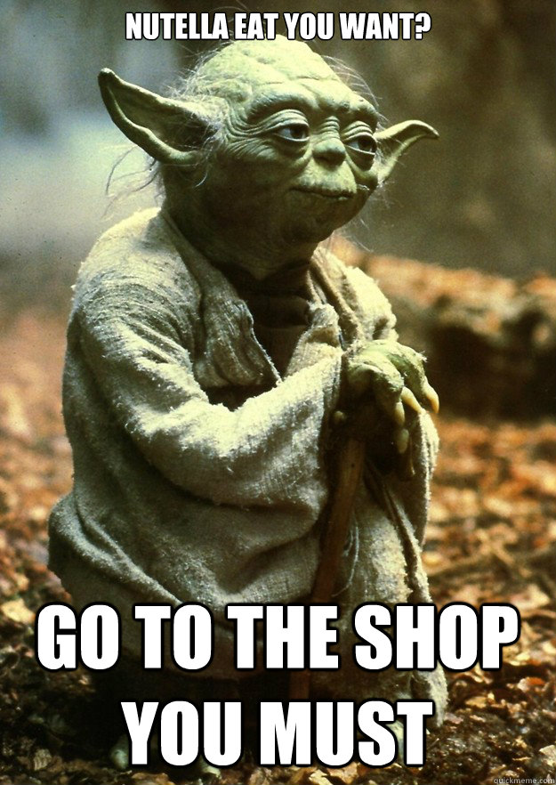 Nutella eat you want? go to the shop you must  Yoda