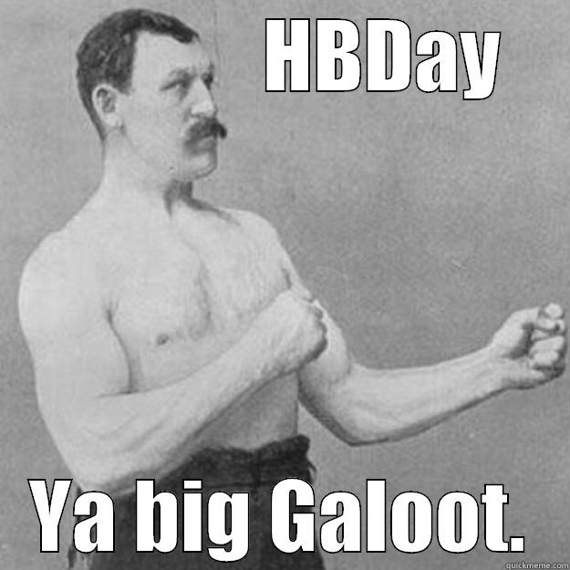              HBDAY YA BIG GALOOT. overly manly man