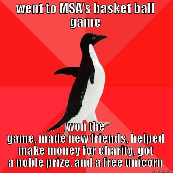 WENT TO MSA'S BASKET BALL GAME WON THE GAME, MADE NEW FRIENDS, HELPED MAKE MONEY FOR CHARITY, GOT A NOBLE PRIZE, AND A FREE UNICORN Socially Awesome Penguin