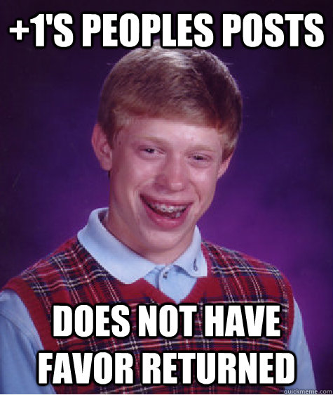 +1's Peoples Posts Does not have favor returned  Bad Luck Brian