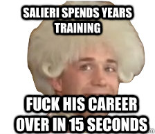 Salieri spends years training Fuck his career over in 15 seconds  Mozart