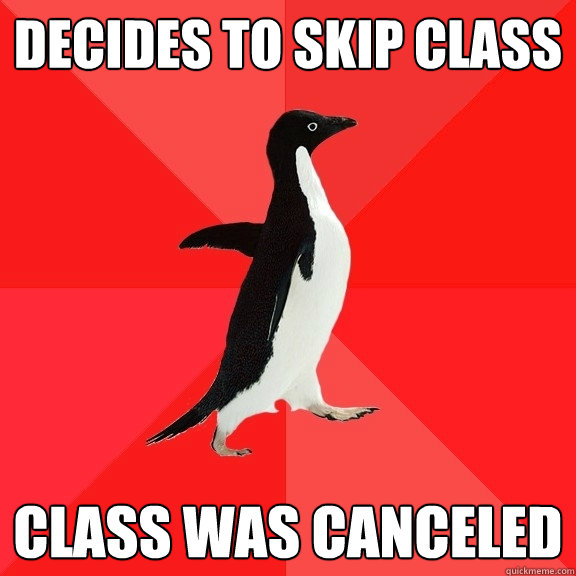 Decides to skip class Class was canceled  Socially Awesome Penguin