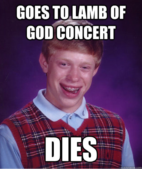 goes to lamb of god concert dies  Bad Luck Brian