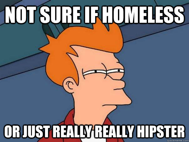 Not sure if homeless Or just really really hipster  Futurama Fry