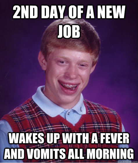 2nd day of a new job wakes up with a fever and vomits all morning   Bad Luck Brian