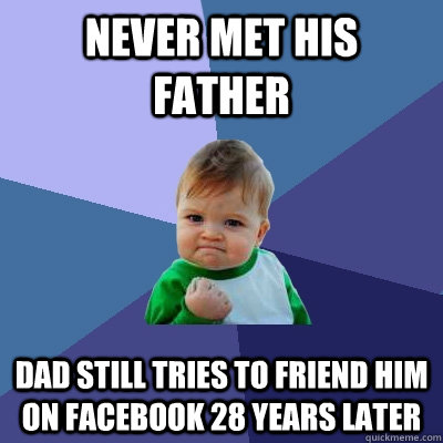 Never met his father Dad still tries to friend him on facebook 28 years later  Success Kid