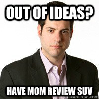 out of ideas? have mom review SUV  