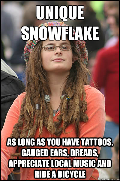 unique snowflake as long as you have tattoos, gauged ears, dreads, appreciate local music and ride a bicycle   College Liberal