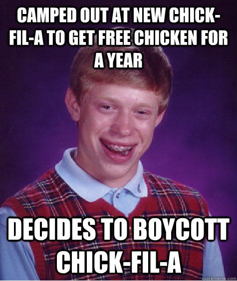 Camped Out at new Chick-fil-a to get free chicken for a year decides to boycott chick-fil-a  Bad Luck Brian