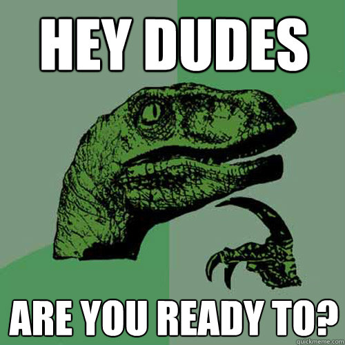 Hey dudes Are you ready to?  Philosoraptor