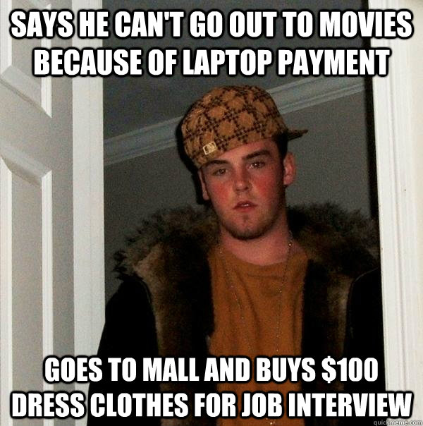 Says he can't go out to movies because of laptop payment Goes to mall and buys $100 dress clothes for job interview  Scumbag Steve