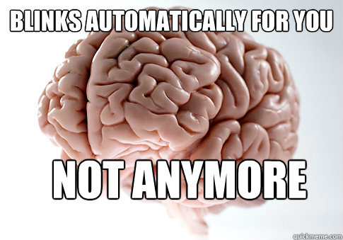 Blinks automatically for you Not anymore  Scumbag Brain