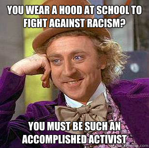 You wear a hood at school to fight against racism? you must be such an accomplished activist - You wear a hood at school to fight against racism? you must be such an accomplished activist  Condescending Wonka