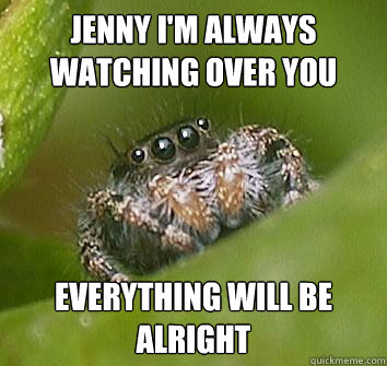 Jenny I'm always watching over you Everything will be alright  Misunderstood Spider