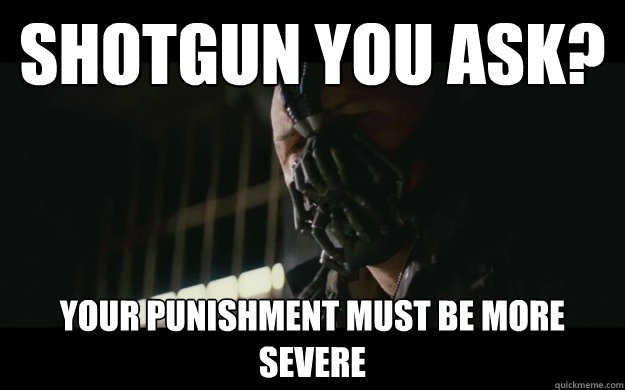 Shotgun you ask? Your punishment must be more severe  Badass Bane