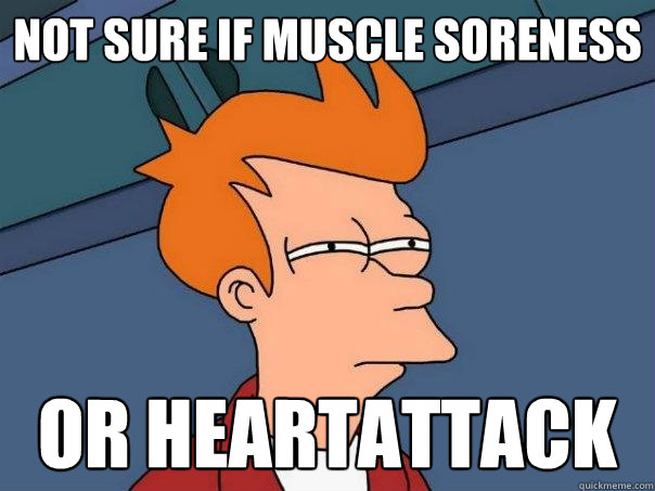 Not sure if muscle soreness or heartattack  Futurama Fry