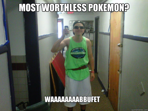 Most worthless pokemon?  waaaaaaaabbufet - Most worthless pokemon?  waaaaaaaabbufet  Worthless