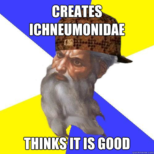 Creates Ichneumonidae Thinks it is good  Scumbag God is an SBF