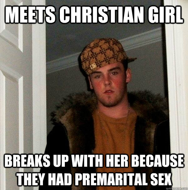 Meets Christian Girl Breaks up with her because they had premarital sex - Meets Christian Girl Breaks up with her because they had premarital sex  Scumbag Steve