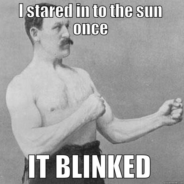 I STARED IN TO THE SUN ONCE IT BLINKED overly manly man