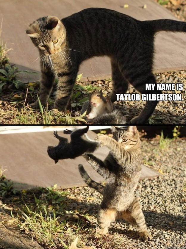 my name is 
taylor gilbertson.
  Annoying Squirrel