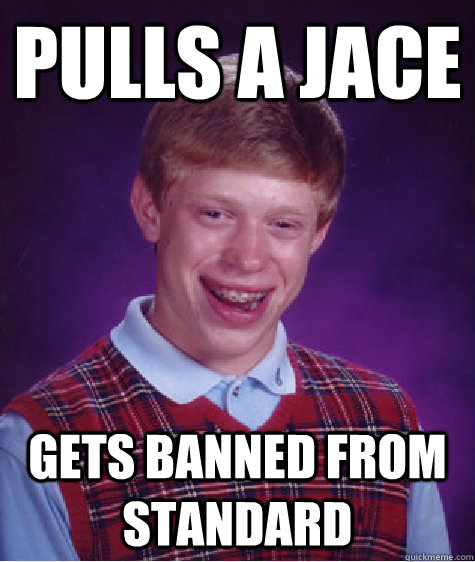 Pulls a Jace gets banned from standard   Bad Luck Brian