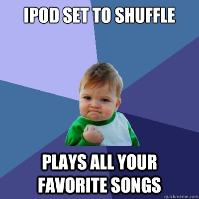 ipod set to shuffle plays all your favorite songs - ipod set to shuffle plays all your favorite songs  Success Kid