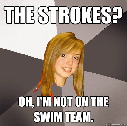 The Strokes? oh, i'm not on the swim team.  Musically Oblivious 8th Grader